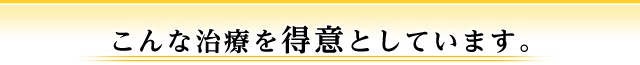 こんな治療を得意としています。
