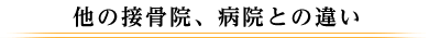 他の接骨院、病院との違い